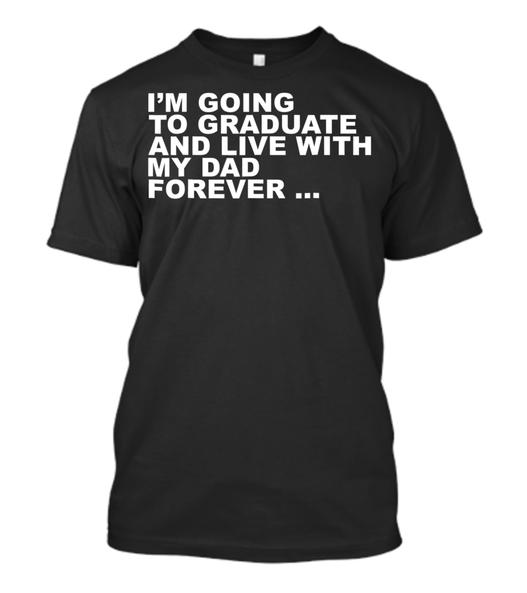 I'm Going To Graduate And Live With My Dad Forever T-Shirt