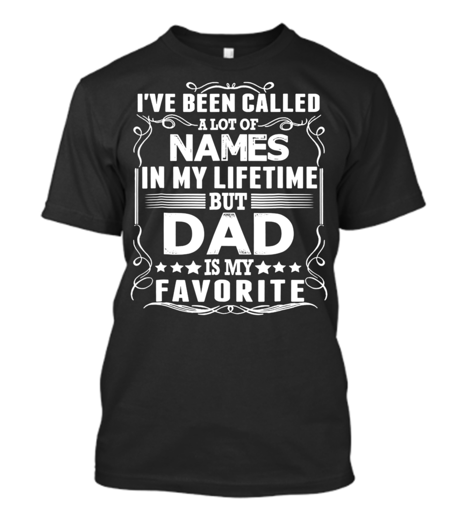 I've Been Called A Lot Of Names In My Lifetime But Dad Is My Favorite T-Shirt