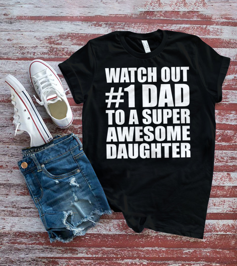 WATCH OUT #1 DAD TO A SUPER AWESOME DAUGHTER T-Shirt