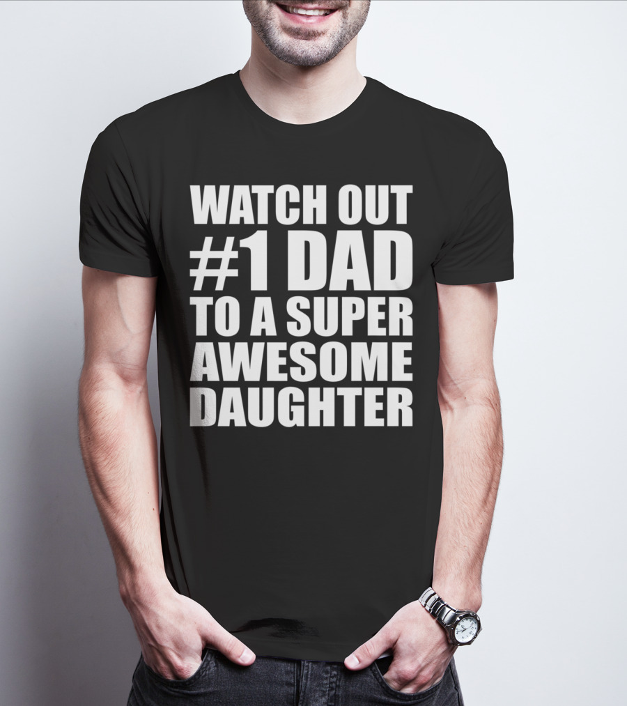 WATCH OUT #1 DAD TO A SUPER AWESOME DAUGHTER T-Shirt