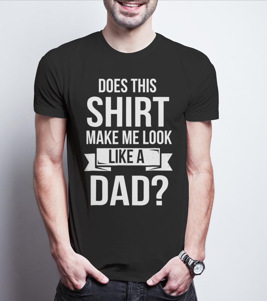 Mens Does This Shirt Make Me Look Like A Dad T-Shirt