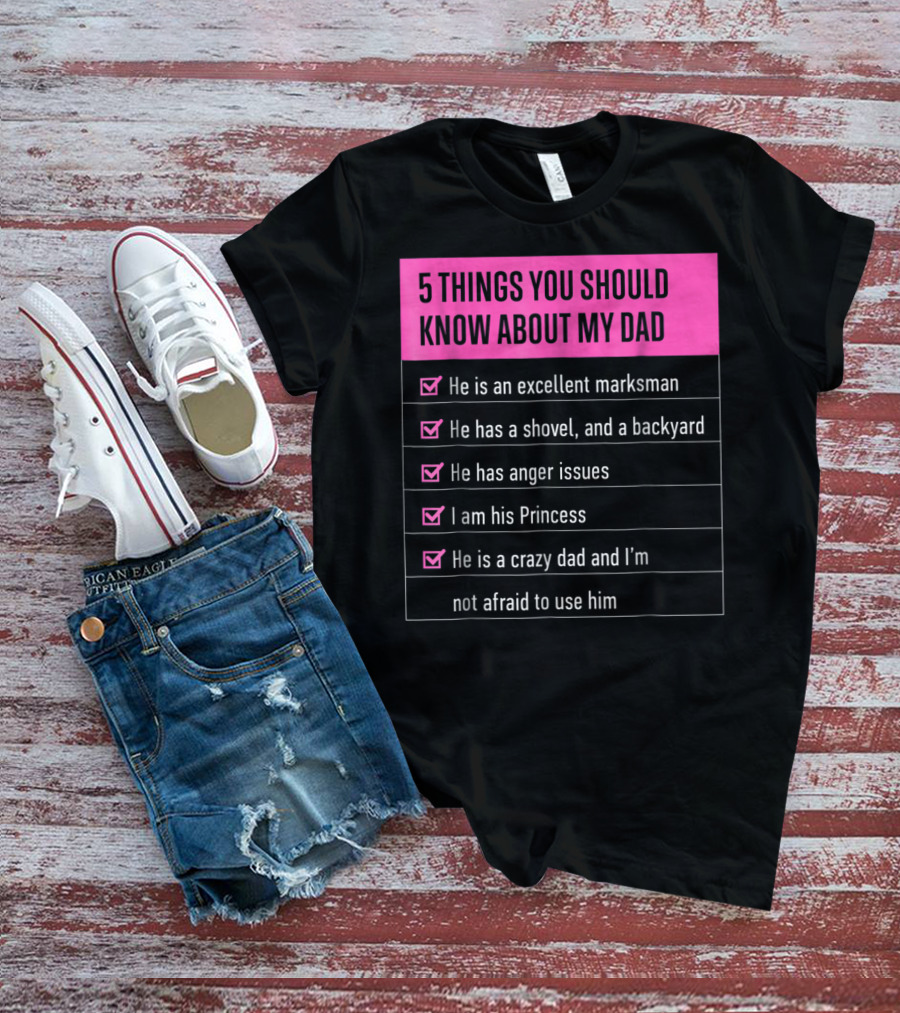 5 Things You Should Know About My Dad Excellent Marksman Shovel Anger Issues Princess Crazy Dad T-Shirt