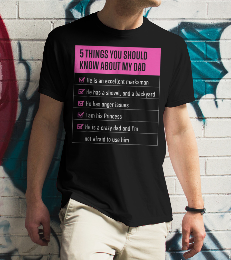 5 Things You Should Know About My Dad Excellent Marksman Shovel Anger Issues Princess Crazy Dad T-Shirt