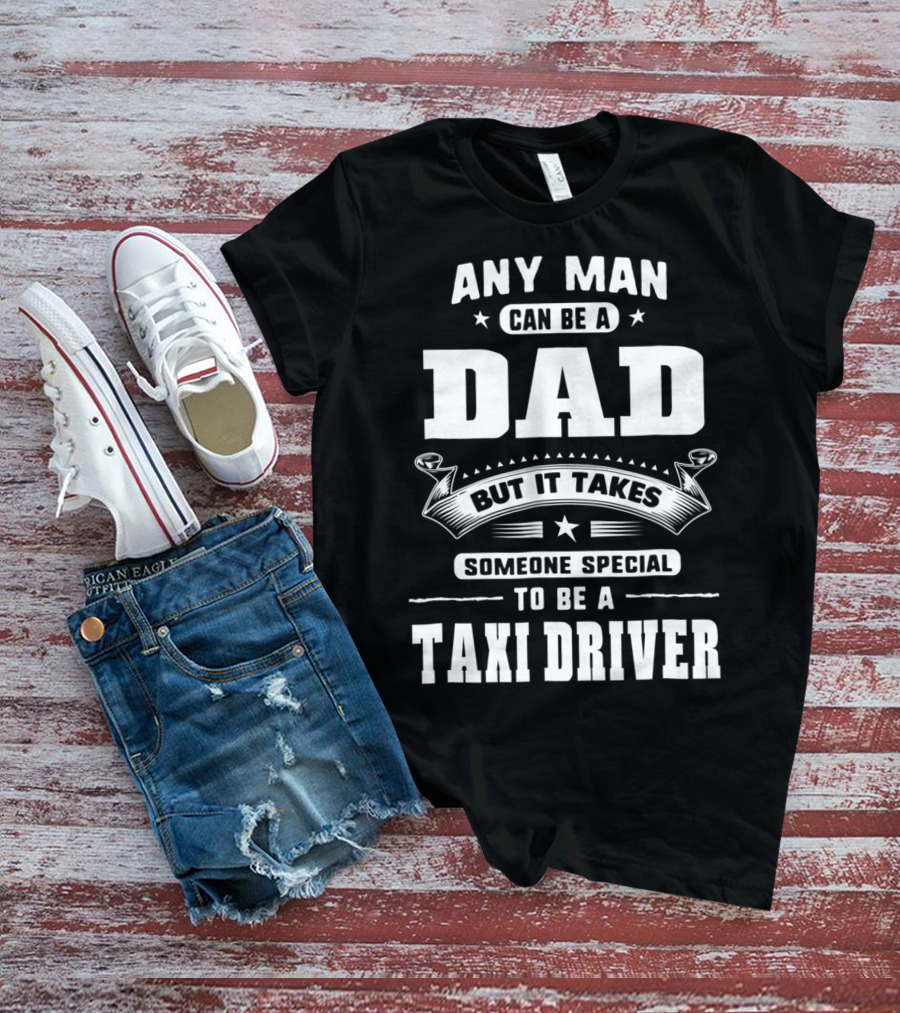 Any Man Can Be A Dad But It Takes Someone Special To Be A Taxi Driver T-Shirt