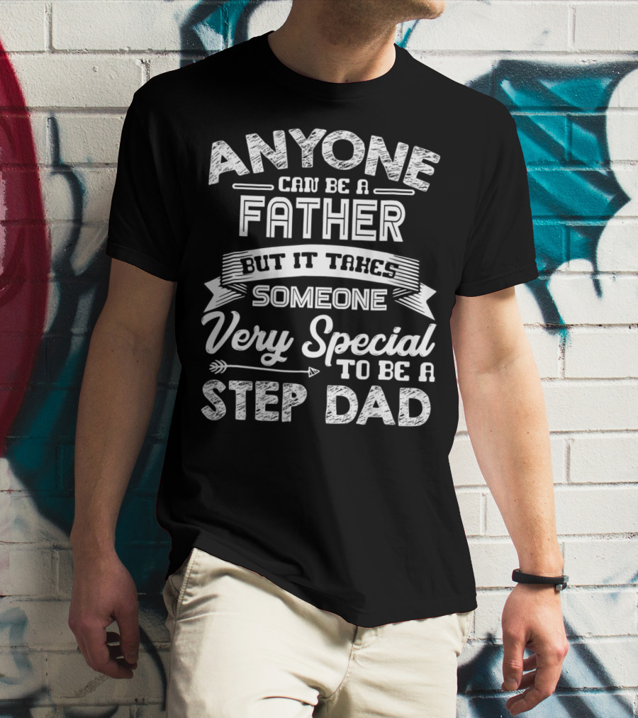 Anyone Can Be A Father But It Takes Someone Very Special To Be A Step Dad T-Shirt
