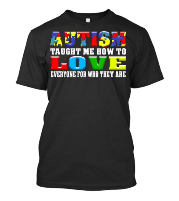 AUTISM TAUGHT ME HOW TO LOVE EVERYONE FOR WHO THEY ARE T-Shirt