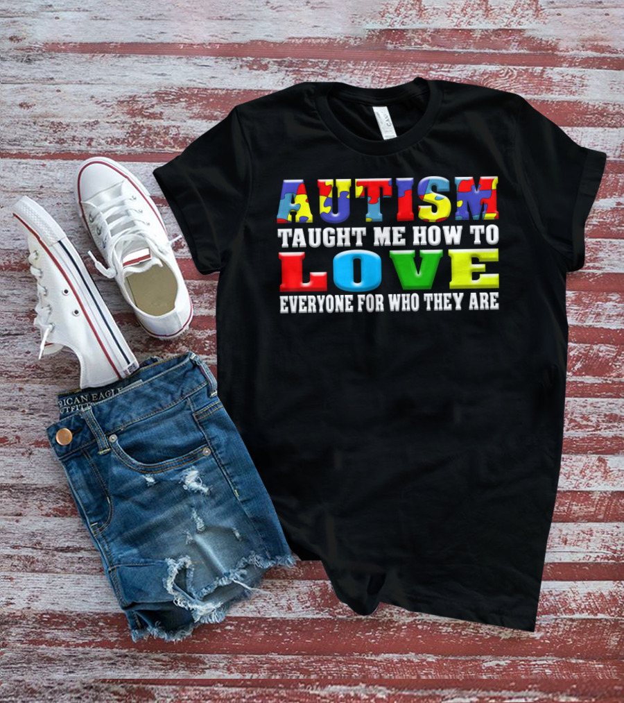 AUTISM TAUGHT ME HOW TO LOVE EVERYONE FOR WHO THEY ARE T-Shirt