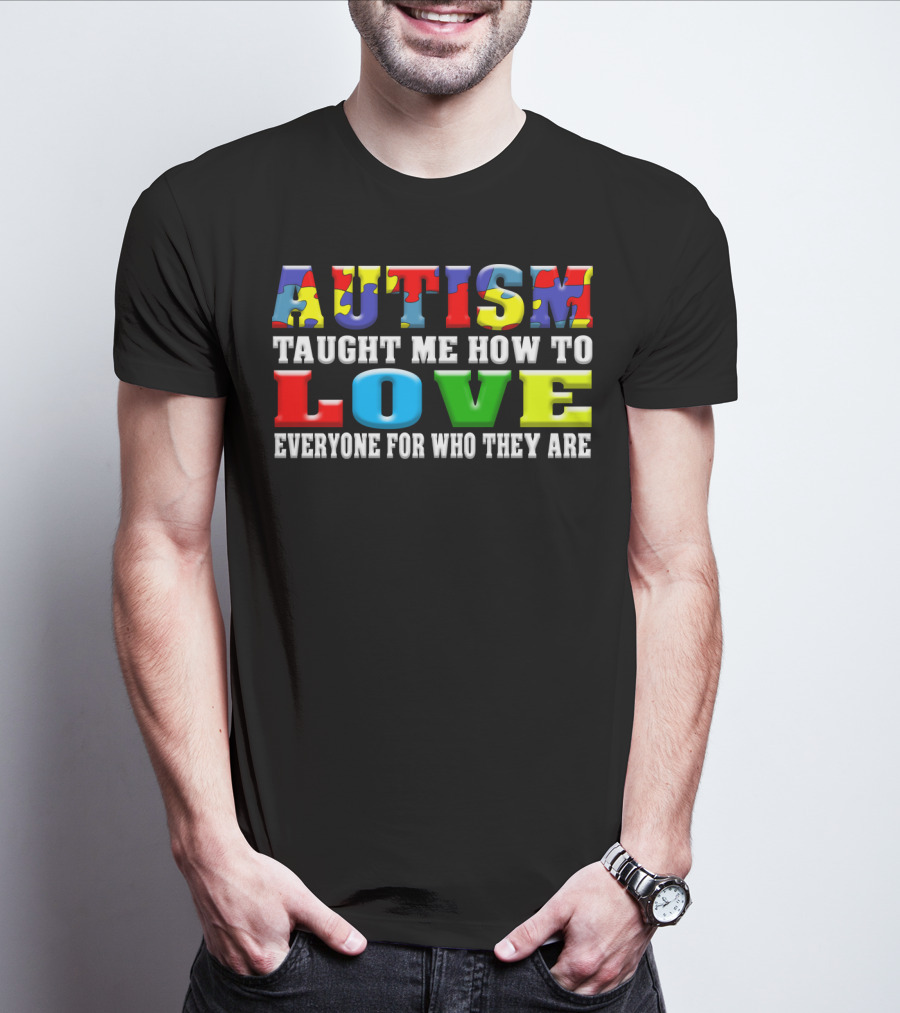 AUTISM TAUGHT ME HOW TO LOVE EVERYONE FOR WHO THEY ARE T-Shirt