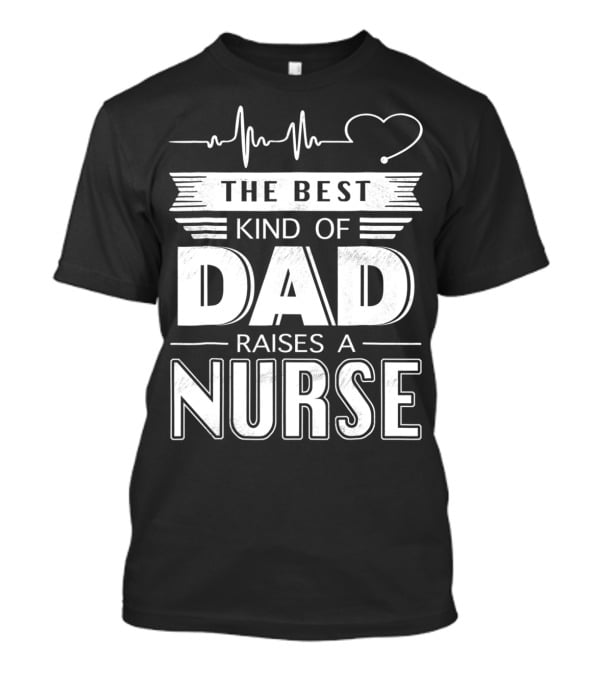 The Best Kind Of Dad Raises A Nurse Heartbeat Edition T-Shirt