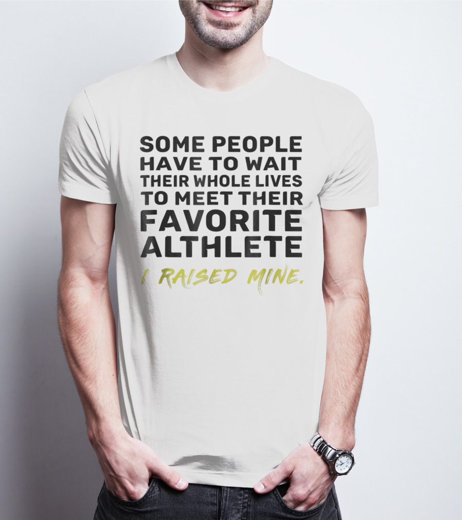 Some People Wait Whole Lives Meet Favorite Athlete I Raised Mine T-Shirt