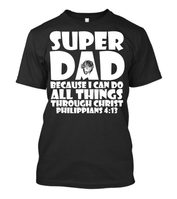 Super Dad Because I Can Do All Things Through Christ Philippians 4:13 T-Shirt