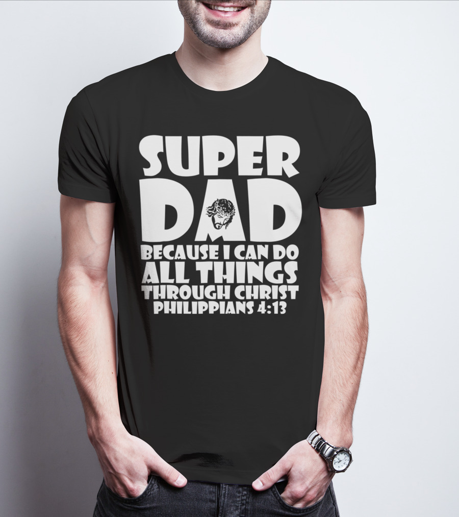 Super Dad Because I Can Do All Things Through Christ Philippians 4:13 T-Shirt