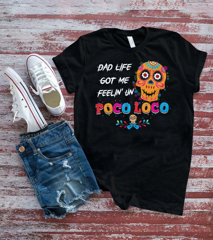 Dad Life Got Me Feelin Un Poco Loco Colorful Sugar Skull T-Shirt
