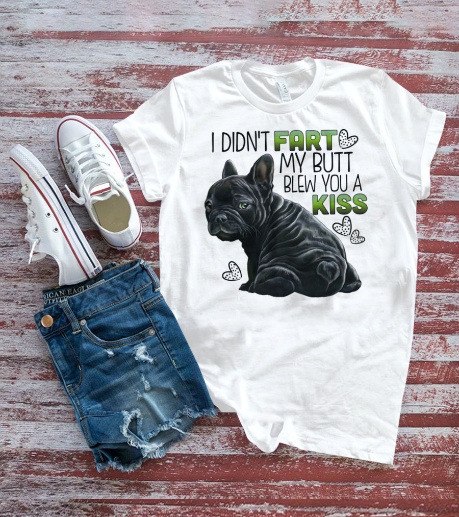 I Didn't Fart My Butt Blew You A Kiss French Bulldog Frenchie T-Shirt