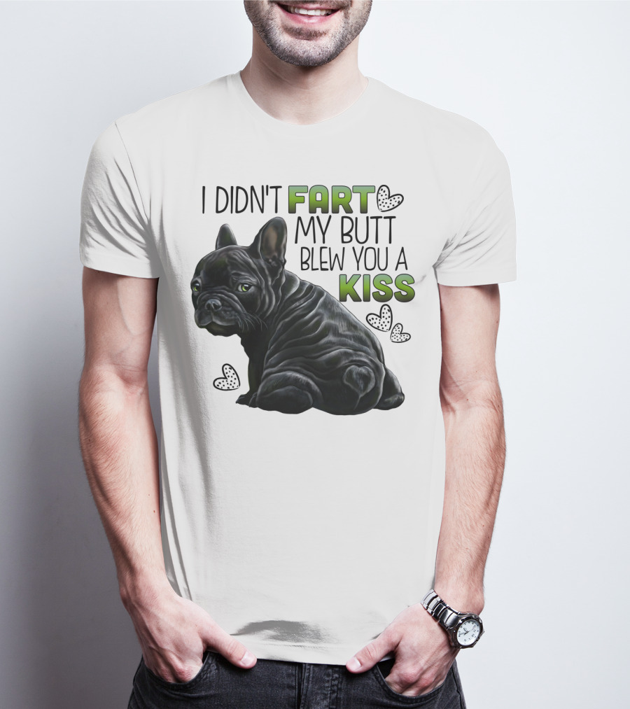 I Didn't Fart My Butt Blew You A Kiss French Bulldog Frenchie T-Shirt