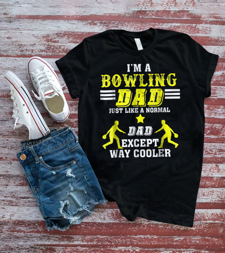 I'm A Bowling Dad Just Like A Normal Dad Except Way Cooler T-Shirt