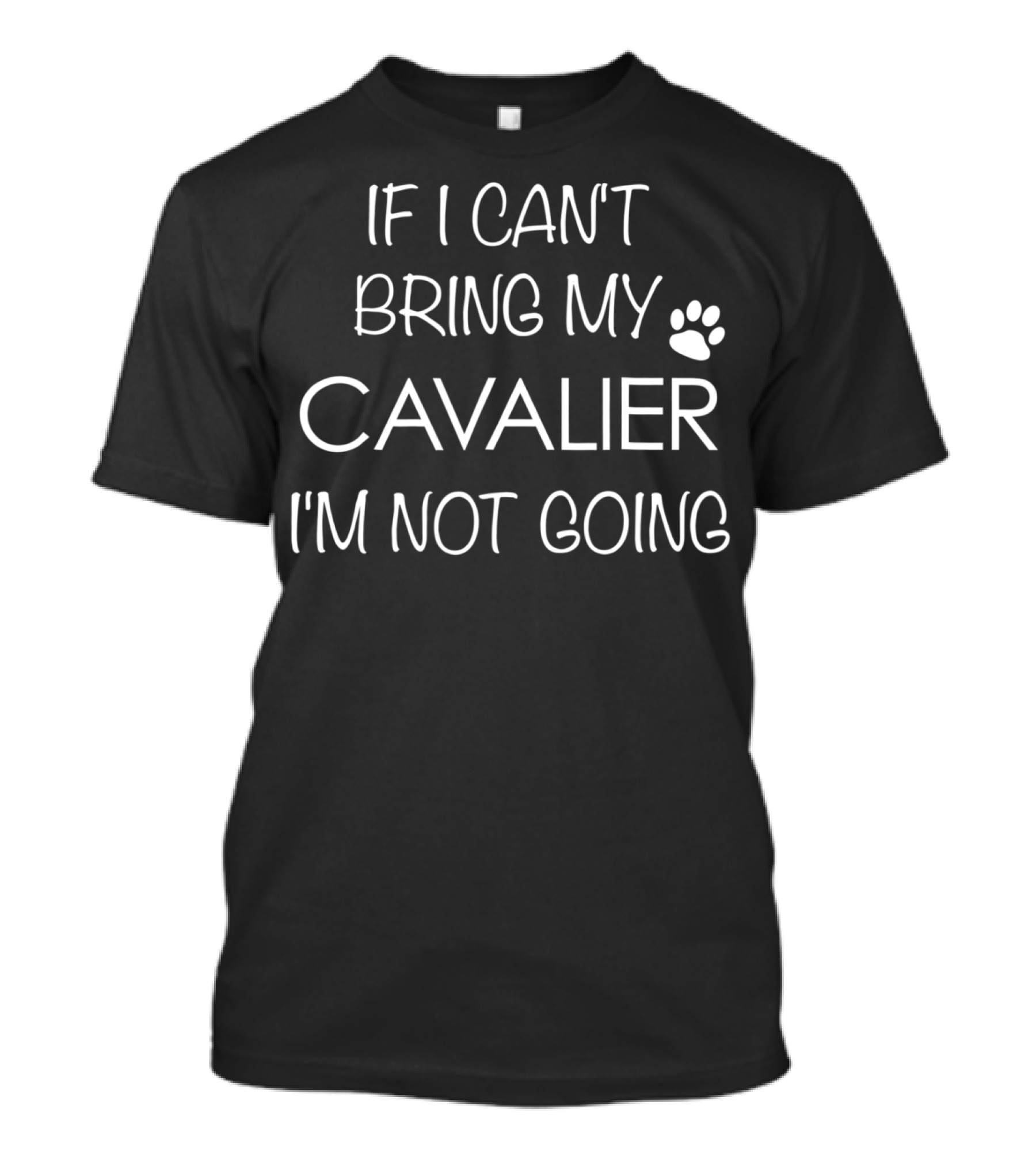 If I Can't Bring My Cavalier I'm Not Going Cavalier King Charles Spaniel Mom Or Dad T-Shirt