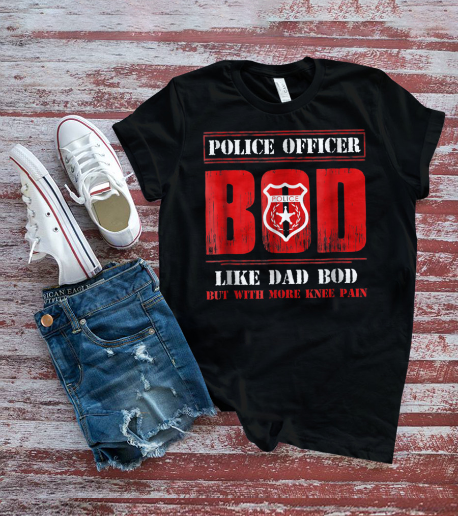 Police Officer Bod Like Dad Bod But With More Knee Pain T-Shirt