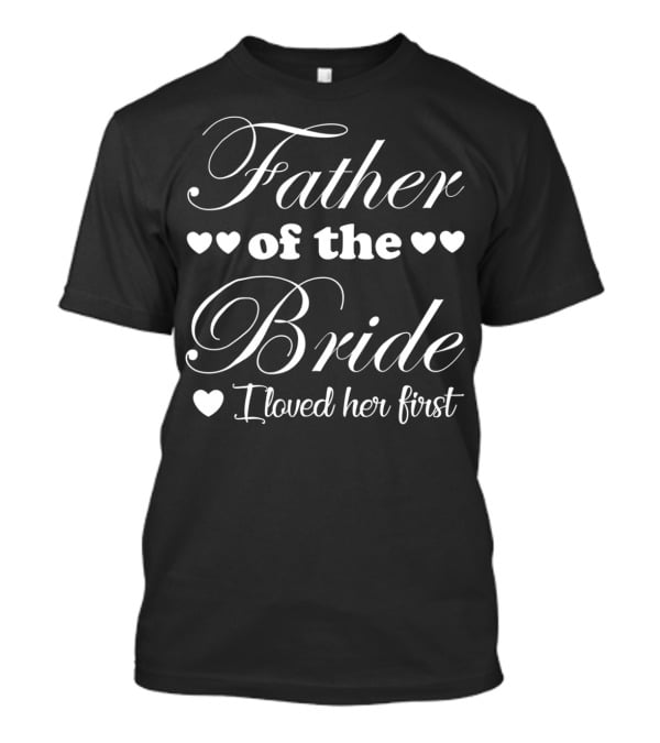 Father Of The Bride I Loved Her First With Hearts Symbol Wedding Dad T-Shirt