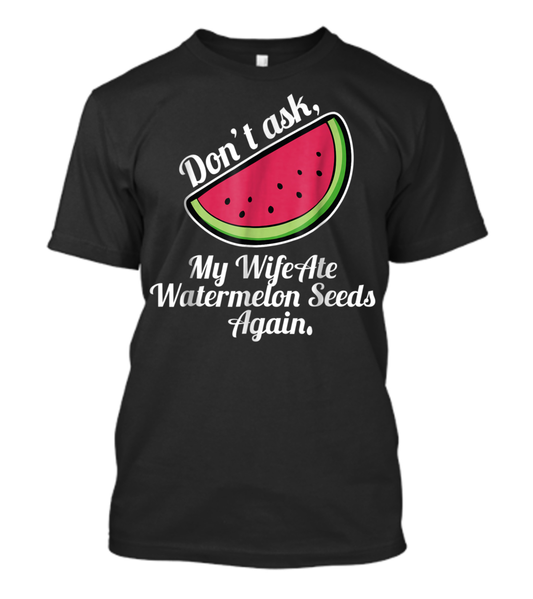 Don't Ask My Wife Ate Watermelon Seeds Again T-Shirt