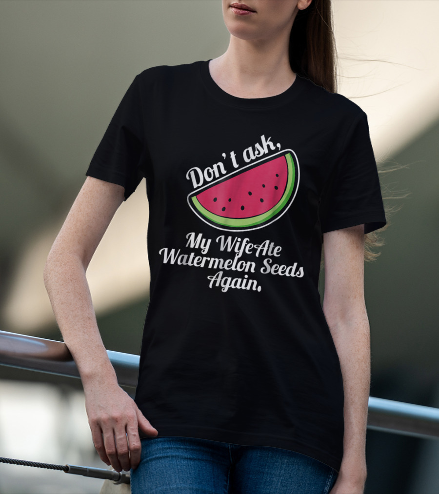 Don't Ask My Wife Ate Watermelon Seeds Again T-Shirt