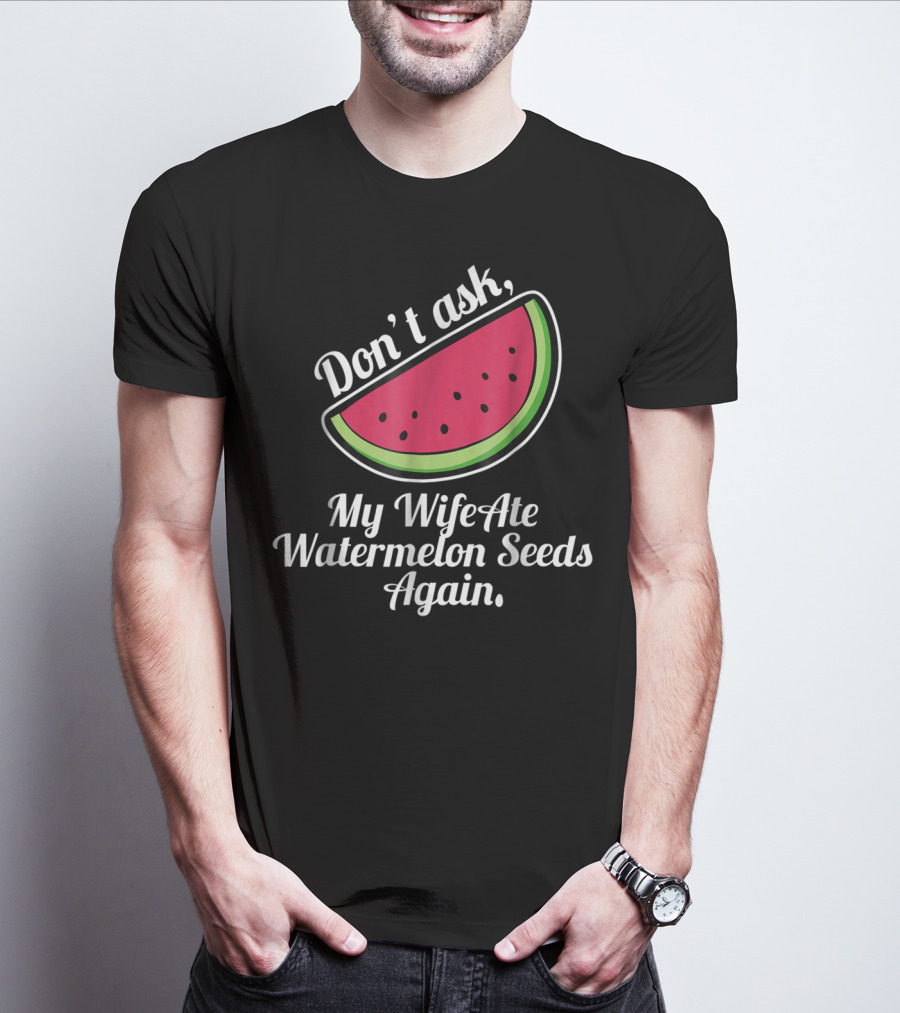 Don't Ask My Wife Ate Watermelon Seeds Again T-Shirt
