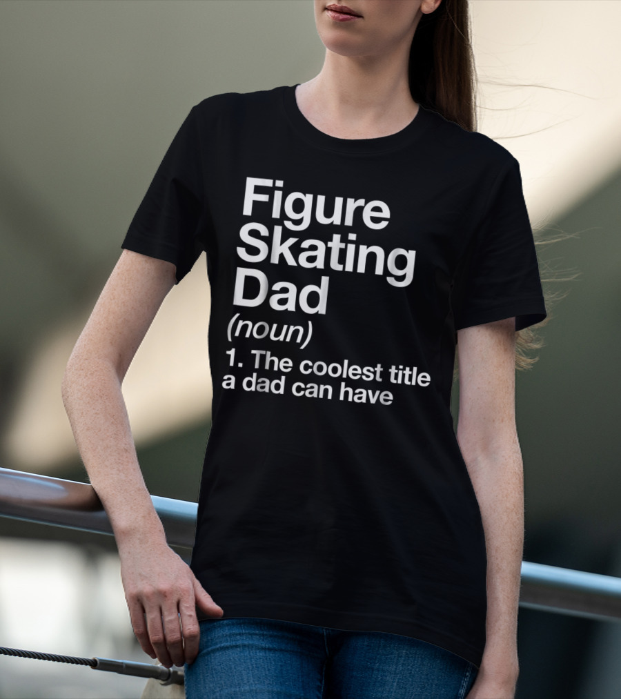 Figure Skating Dad Noun The Coolest Title A Dad Can Have T-Shirt