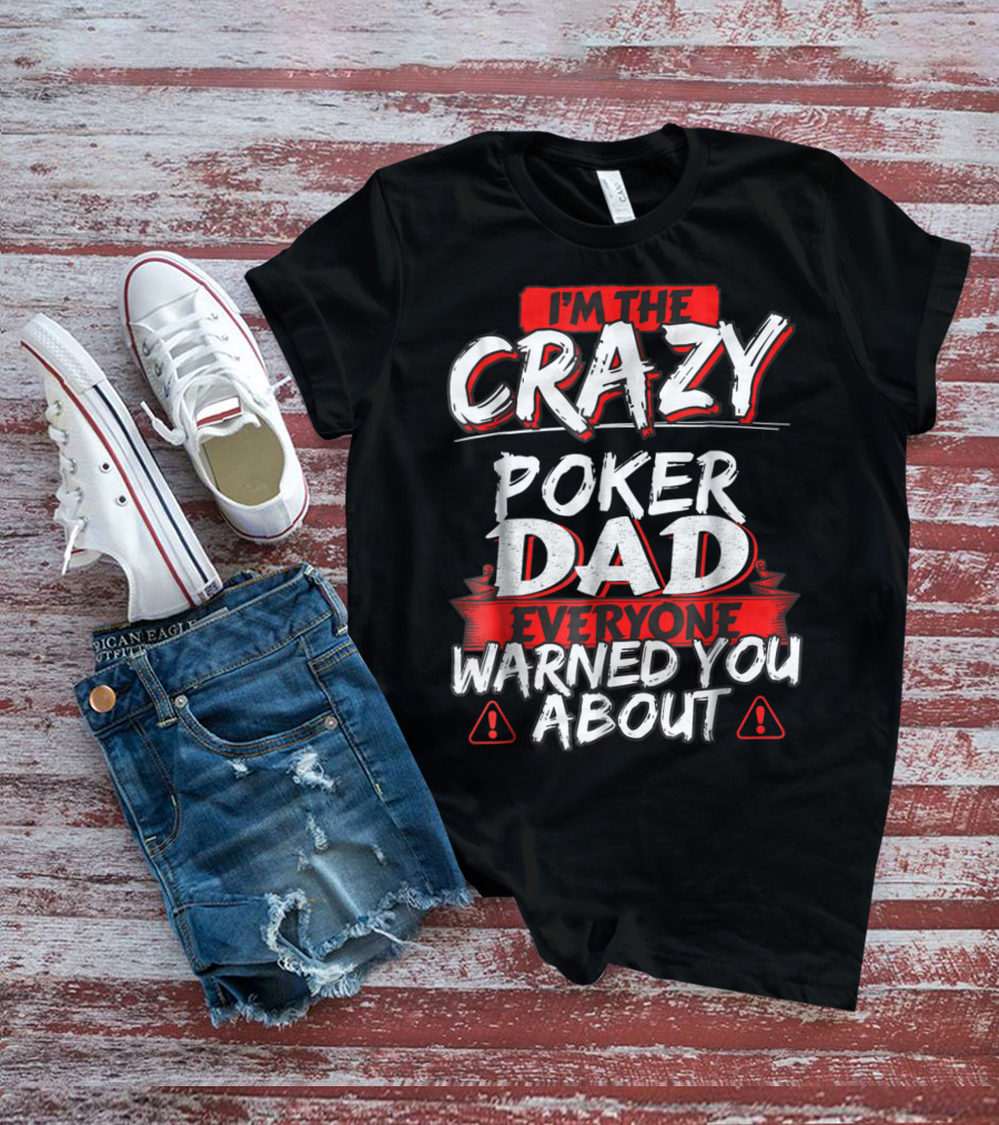 I'm The Crazy Poker Dad Everyone Warned You About T-Shirt