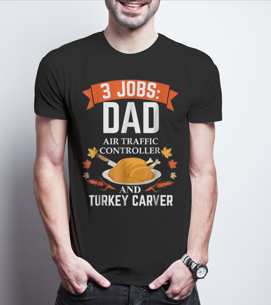 3 Jobs: Dad Air Traffic Controller And Turkey Carver Thanksgiving20 T-Shirt