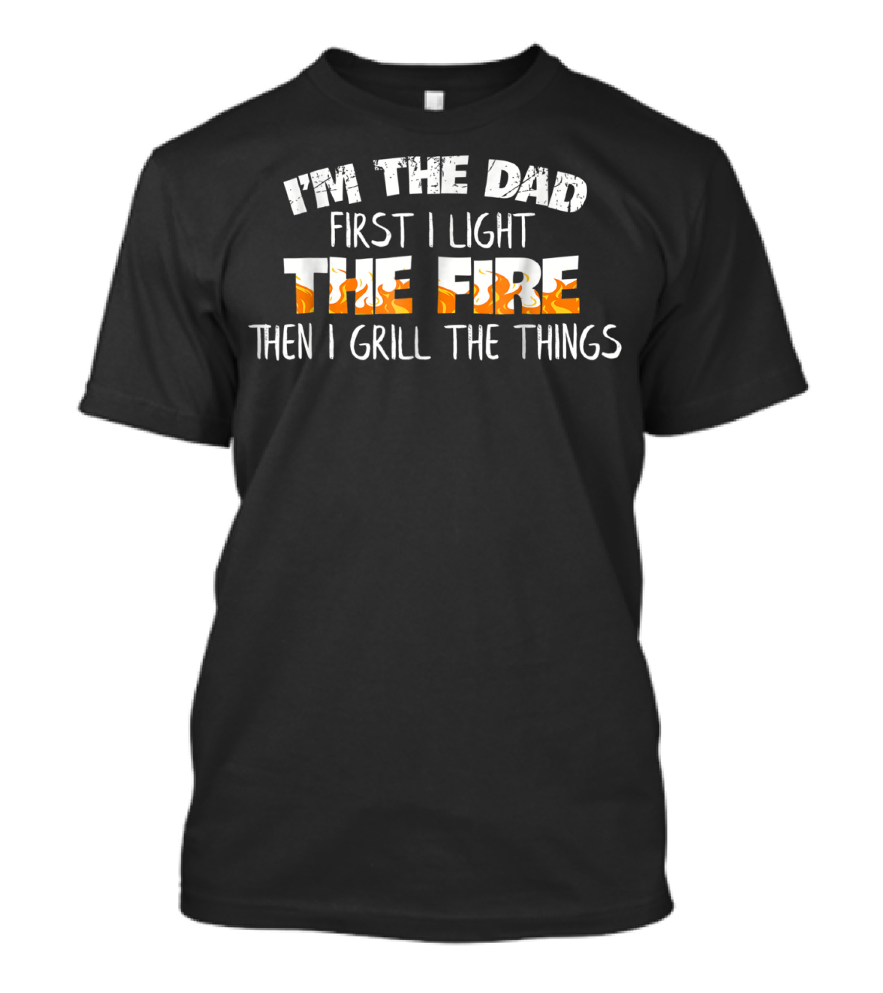 I'm The Dad First I Light The Fire Then I Grill The Things T-Shirt