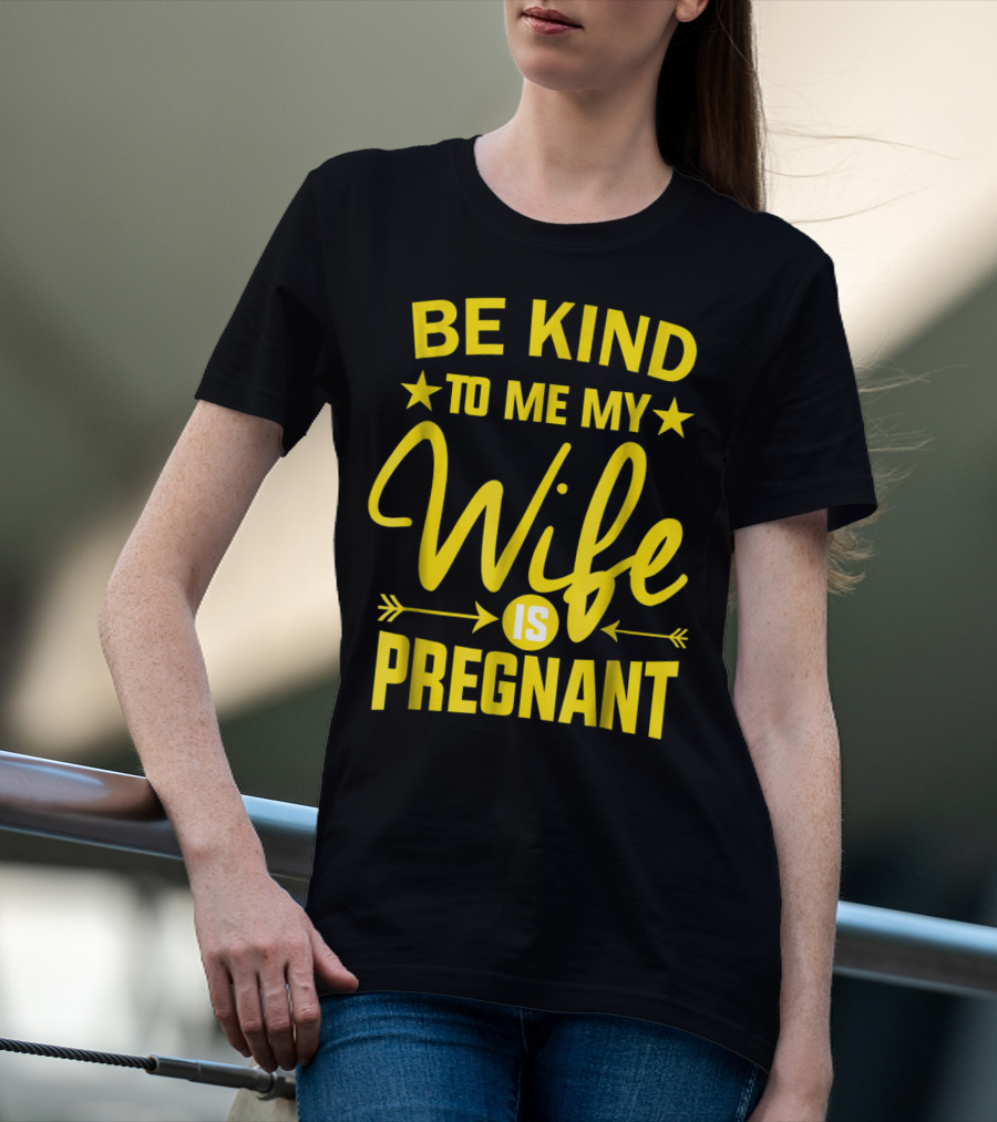 Be Kind To Me My Wife Is Pregnant New Dad Daddy T-Shirt