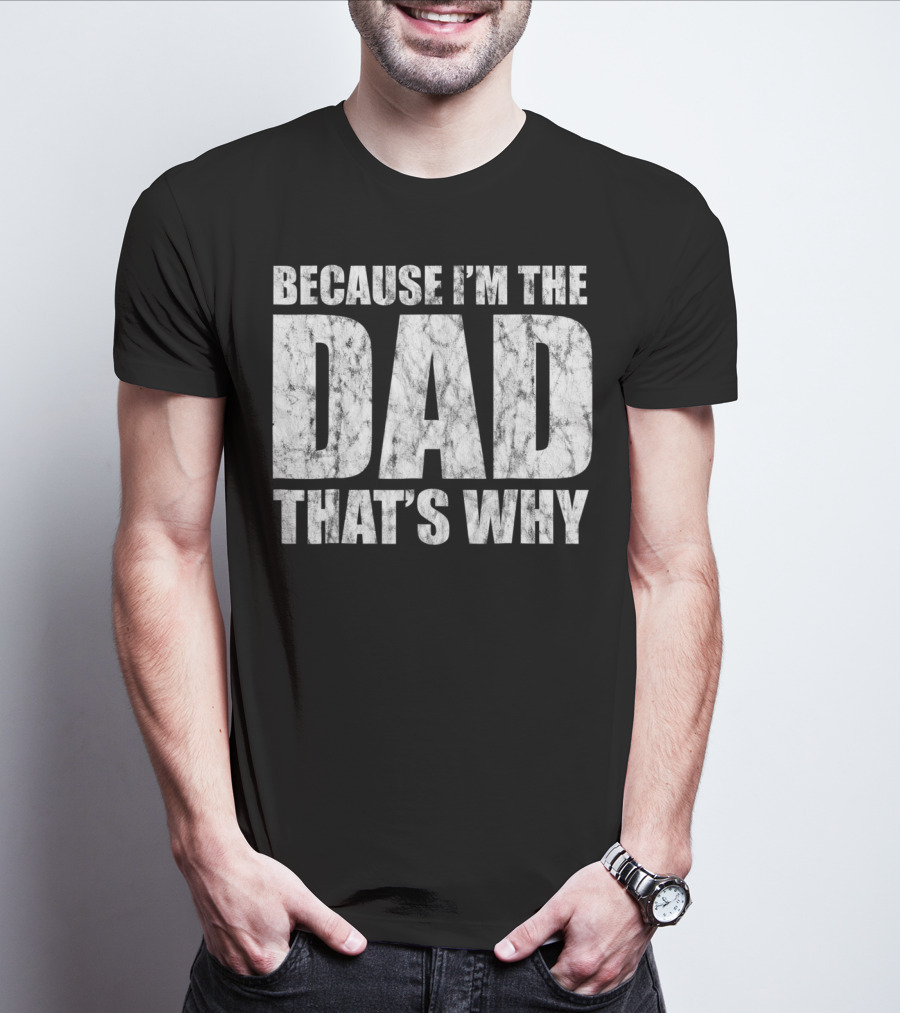 BECAUSE I'M THE DAD THAT'S WHY T-Shirt