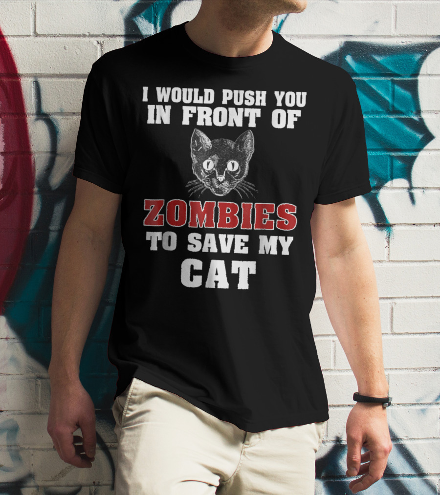 I Would Push You In Front Of Zombies To Save My Cat T-Shirt