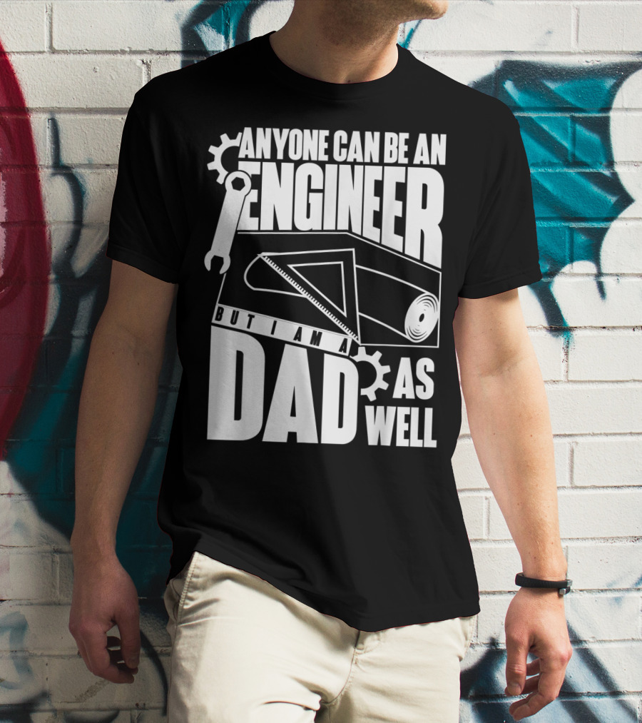 Anyone Can Be An Engineer But I Am A Dad As Well T-Shirt