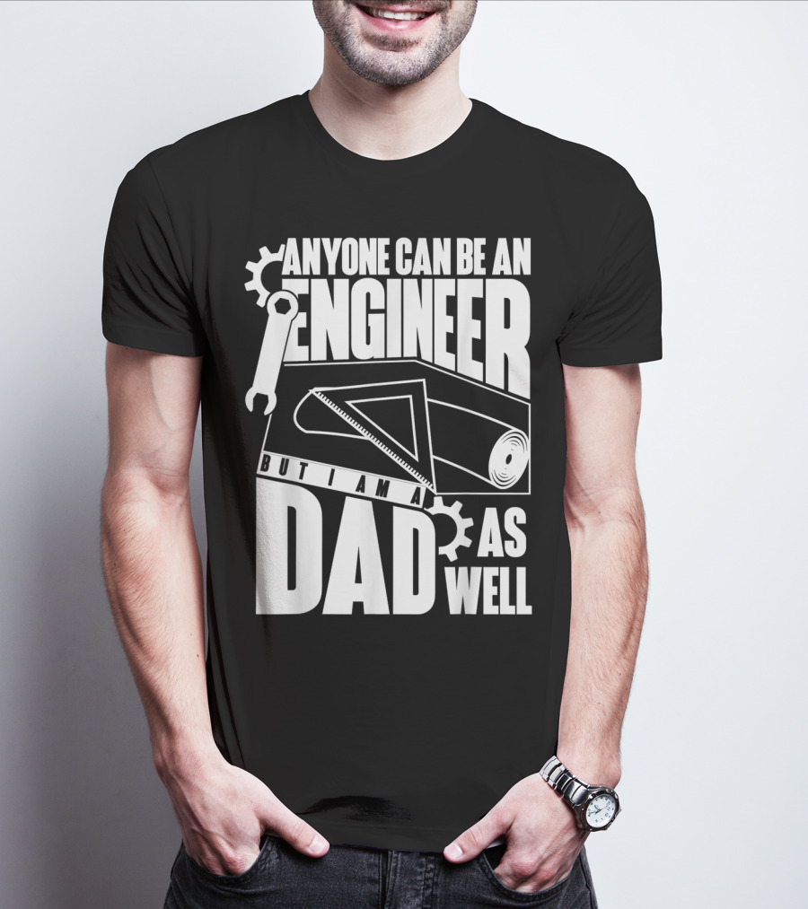 Anyone Can Be An Engineer But I Am A Dad As Well T-Shirt
