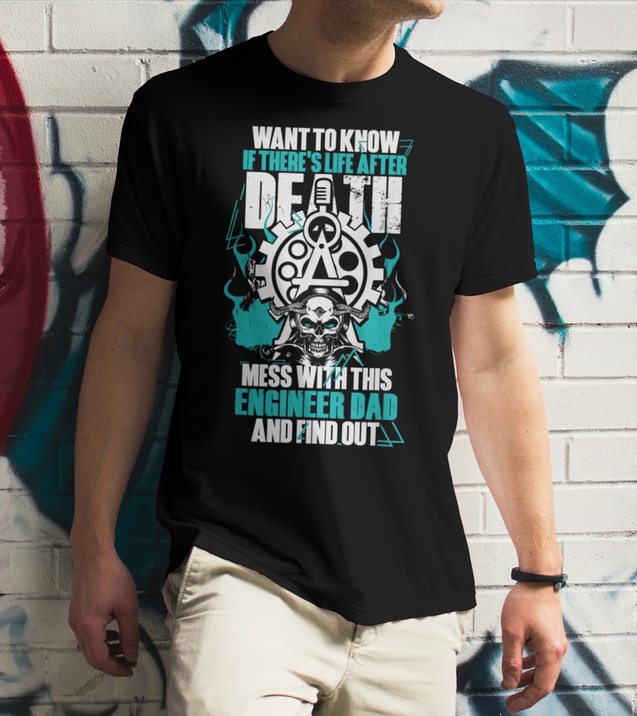 WANT TO KNOW IF THERE'S LIFE AFTER DEATH MESS WITH THIS ENGINEER DAD AND FIND OUT T-Shirt