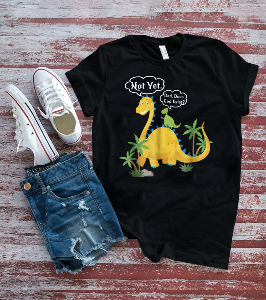 Dad Does God Exist Not Yet Dinosaurs Atheist T-Shirt