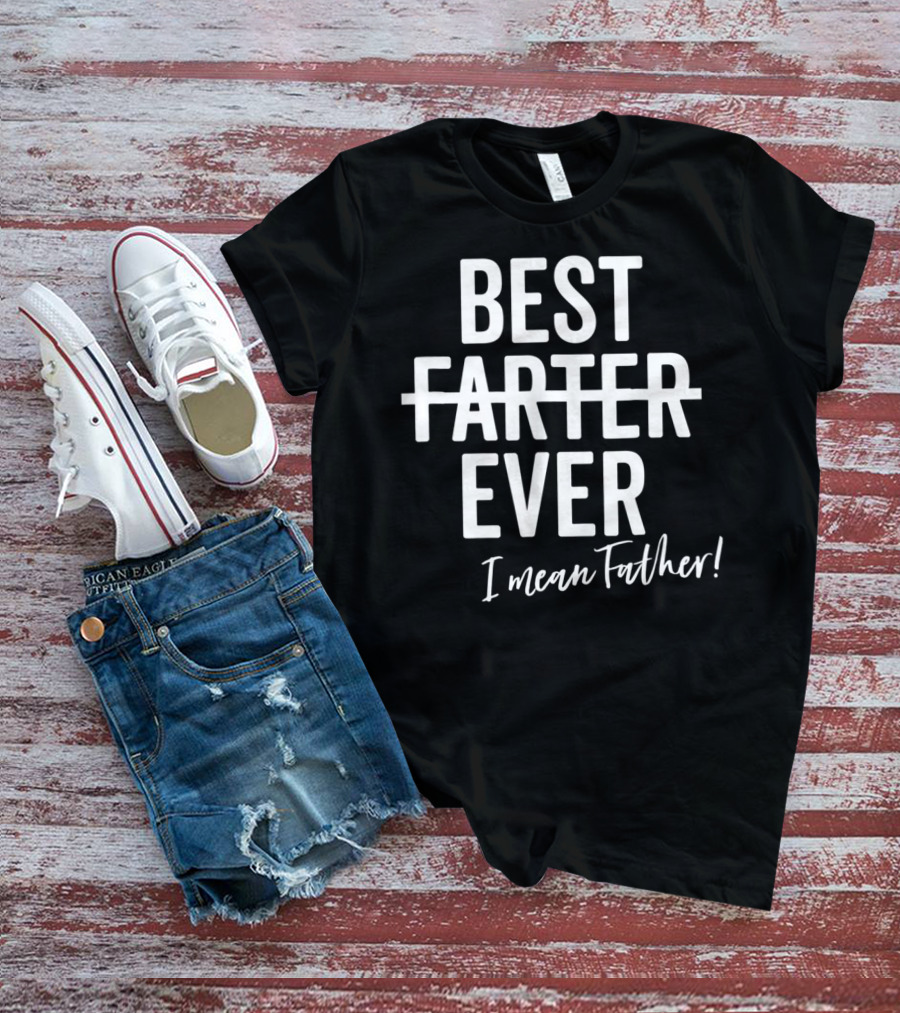 Best Farter Ever I Mean Father Ever Dad Day T-Shirt