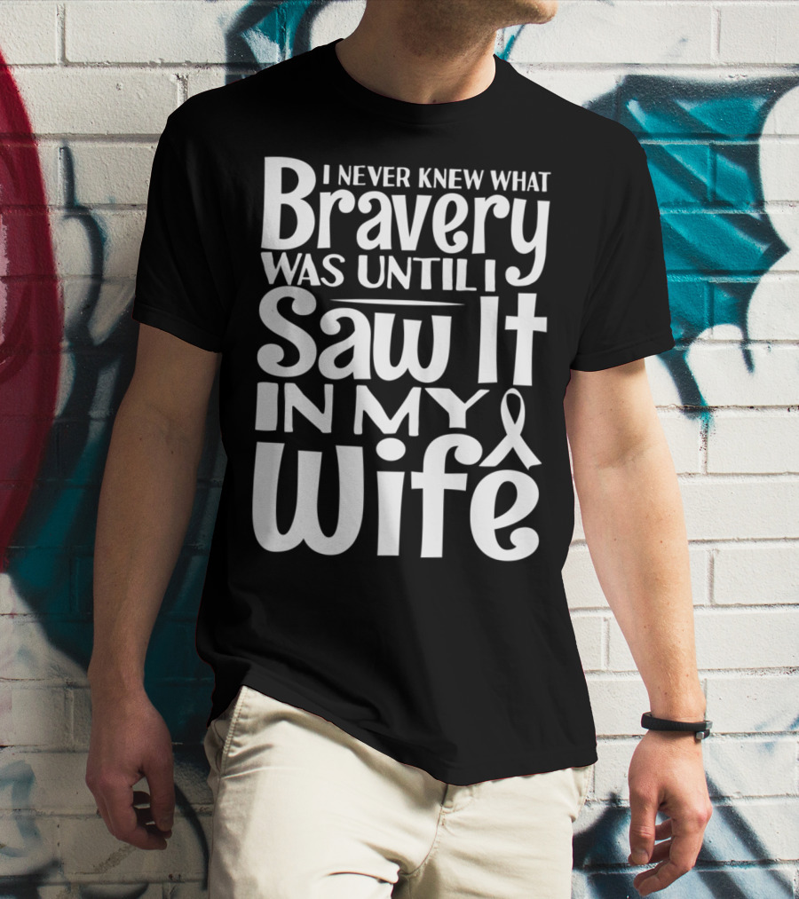 I Never Knew What Bravery Was Until I Saw It In My Wife Breast Cancer Husband Grandpa T-Shirt