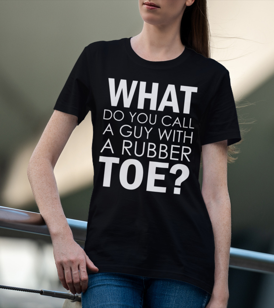 WHAT DO YOU CALL A GUY WITH A RUBBER TOE Dad Joke Novelty The One About A Guy With A Rubber Toe77 T-Shirt