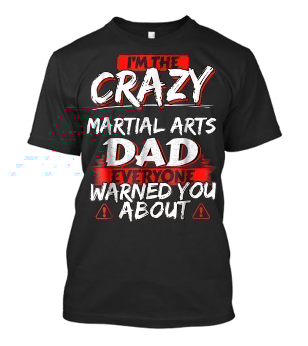I'm The Crazy Martial Arts Dad Everyone Warned You About T-Shirt