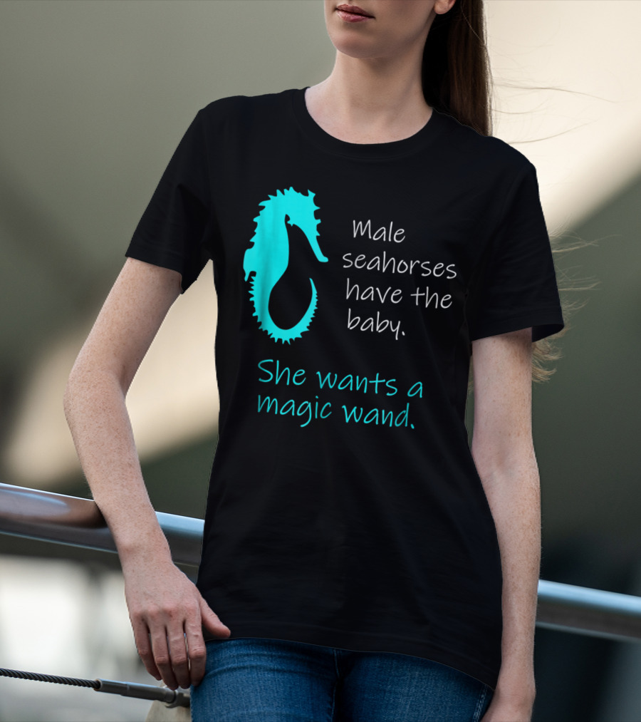 Male Seahorses Have The Baby She Wants A Magic Wand Dad To Be Maternity Tee96 T-Shirt