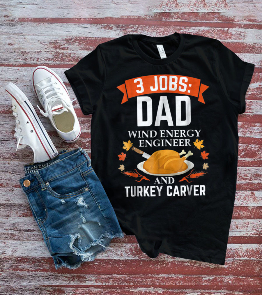 3 Jobs Dad Wind Energy Engineer And Turkey Carver Thanksgiving T-Shirt