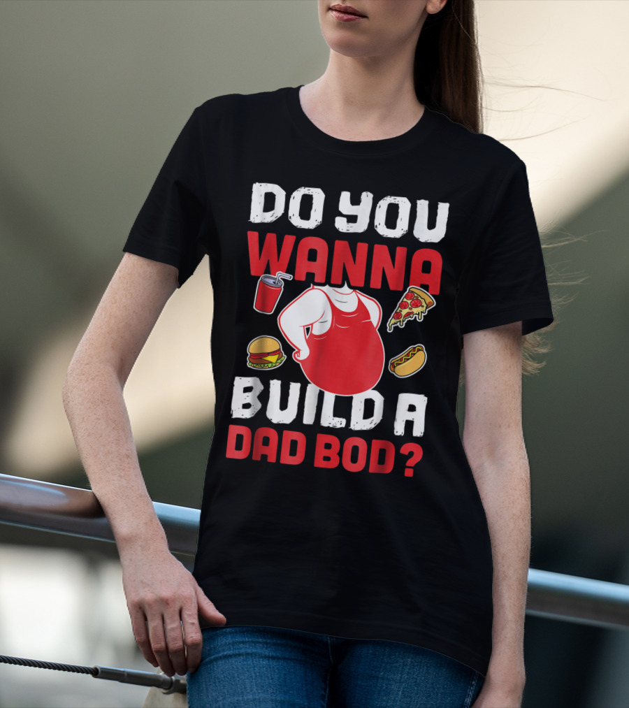 DO YOU WANNA BUILD A DAD BOD PIZZA BURGER HOT DOG T-Shirt