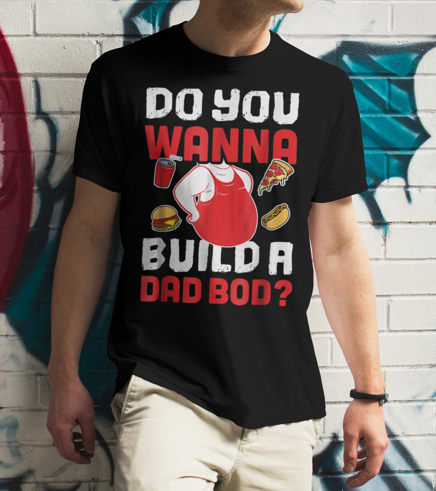 DO YOU WANNA BUILD A DAD BOD PIZZA BURGER HOT DOG T-Shirt