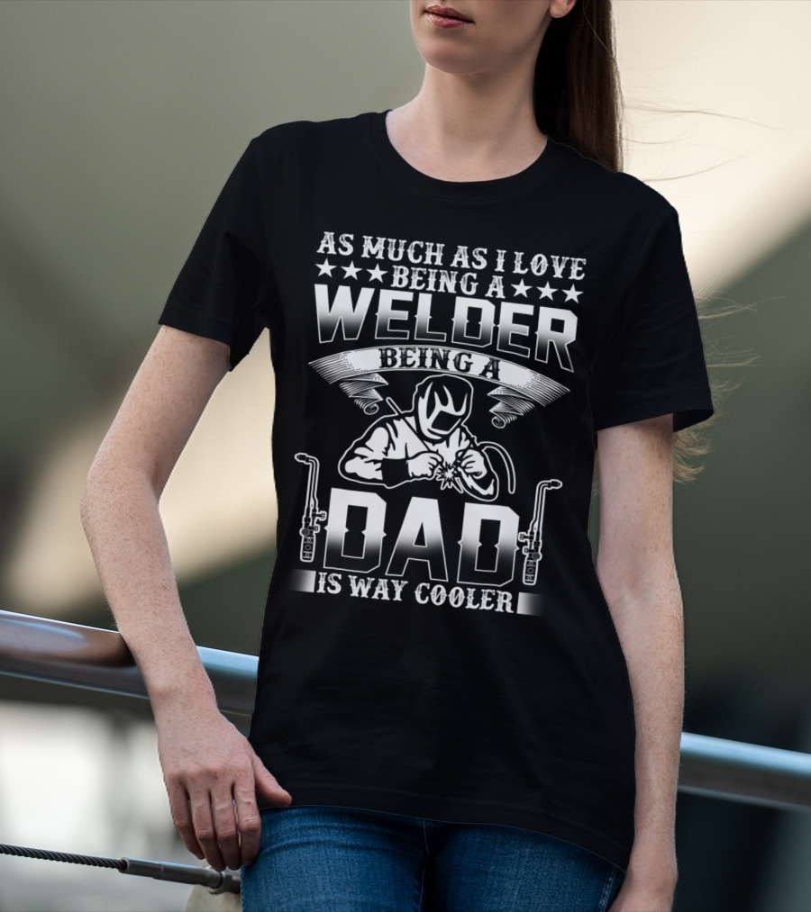 As Much As I Love Being A Welder Being A Dad Is Way Cooler T-Shirt