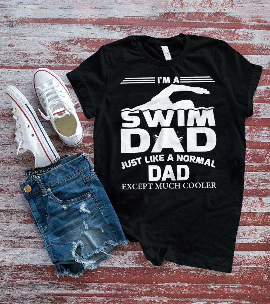 I'm A Swim Dad Just Like A Normal Dad Except Much Cooler T-Shirt