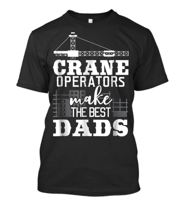 Crane Operators Make The Best Dads Construction-Themed Humor T-Shirt