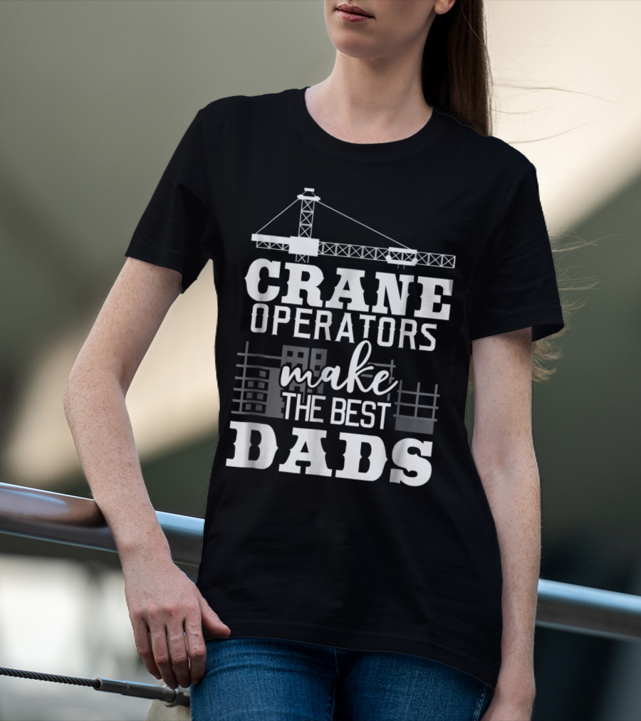 Crane Operators Make The Best Dads Construction-Themed Humor T-Shirt