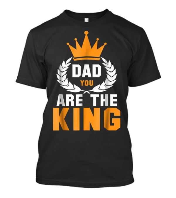 Dad You Are The King T-Shirt